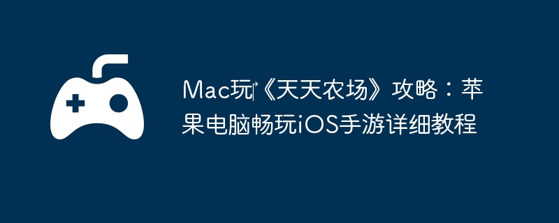 Mac玩‎《天天农场》攻略:苹果电脑畅玩iOS手游详细教程