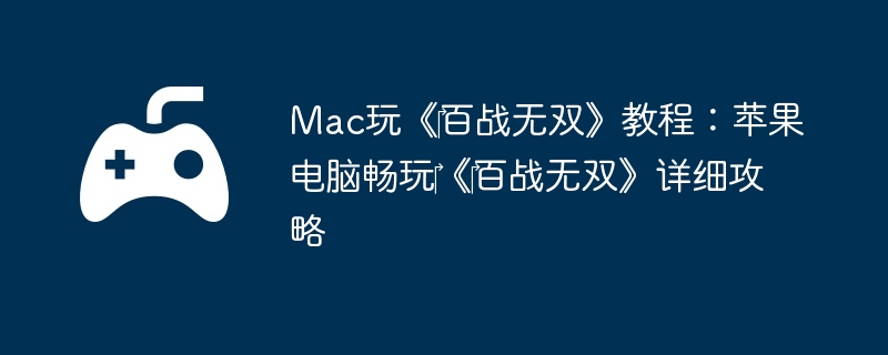 Mac玩《‎百战无双》教程:苹果电脑畅玩‎《‎百战无双》详细攻略