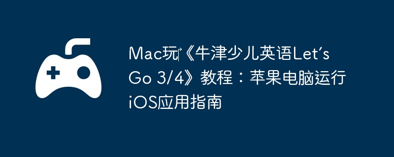 Mac玩‎《牛津少儿英语Let’s Go 3/4》教程:苹果电脑运行iOS应用指南