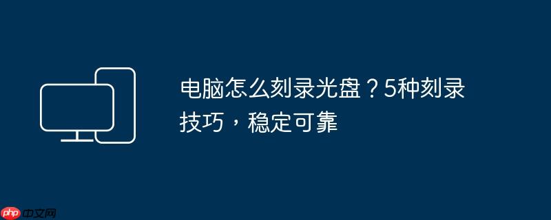 电脑怎么刻录光盘？5种刻录技巧,稳定可靠