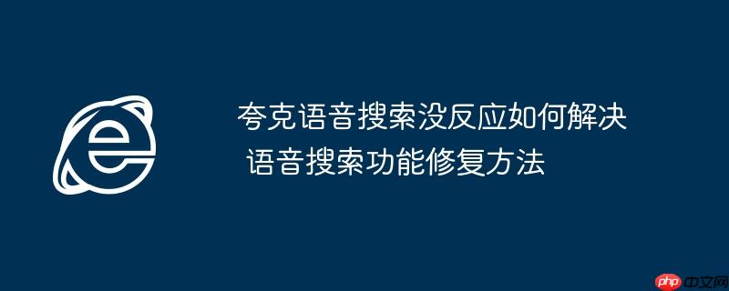 夸克语音搜索没反应如何解决 语音搜索功能修复方法