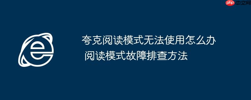 夸克阅读模式无法使用怎么办 阅读模式故障排查方法