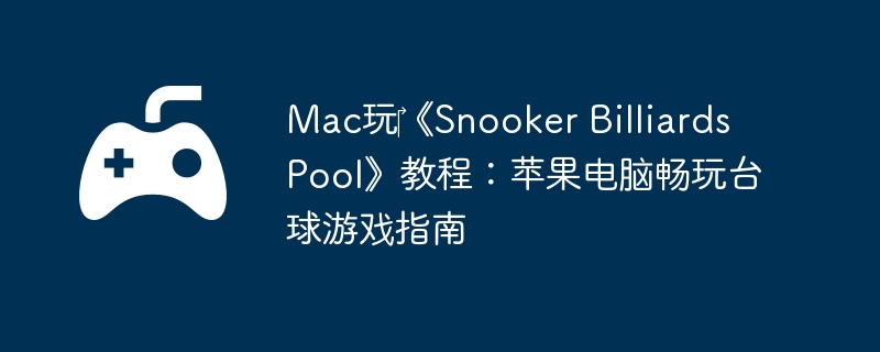 Mac玩‎《Snooker Billiards Pool》教程:苹果电脑畅玩台球游戏指南