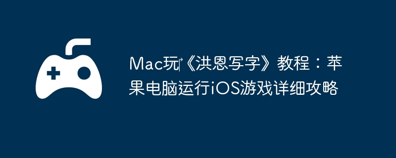 Mac玩‎《洪恩写字》教程:苹果电脑运行iOS游戏详细攻略