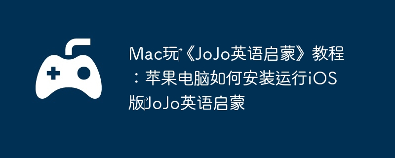 Mac玩‎《JoJo英语启蒙》教程:苹果电脑如何安装运行iOS版‎JoJo英语启蒙