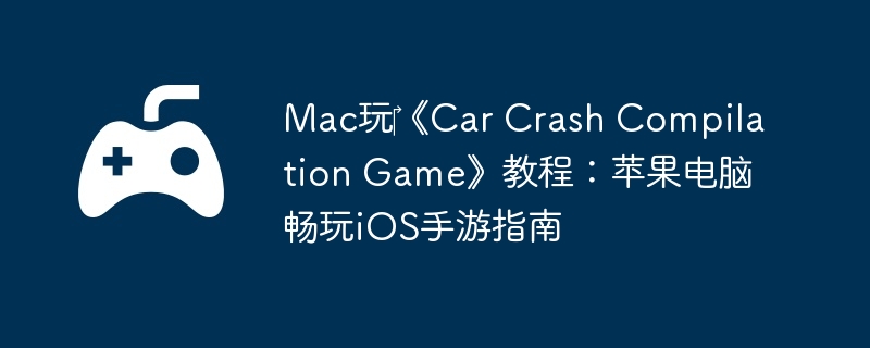 Mac玩‎《Car Crash Compilation Game》教程:苹果电脑畅玩iOS手游指南