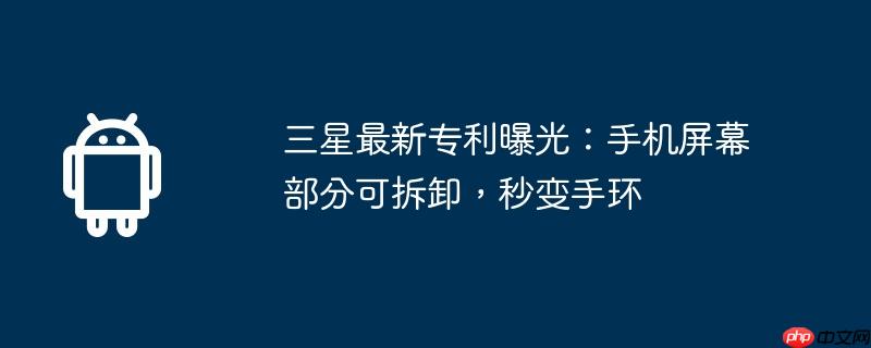 三星最新专利曝光:手机屏幕部分可拆卸,秒变手环