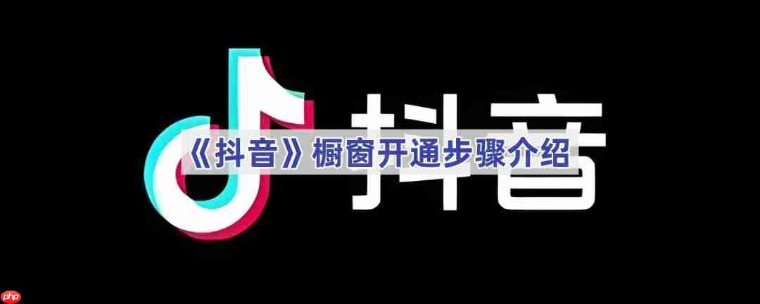 《抖音》橱窗开通步骤介绍