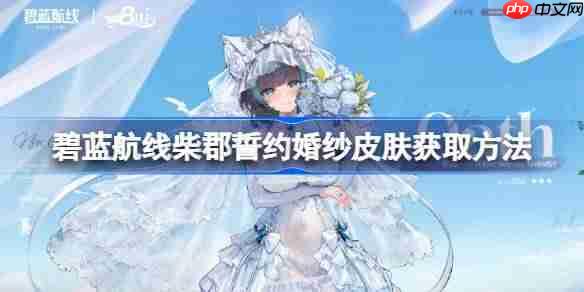 碧蓝航线柴郡誓约婚纱皮肤获取方法-碧蓝航线柴郡誓约婚纱皮肤怎么获取