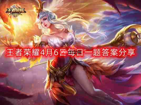 王者荣耀4月6日每日一题最新答案-4月6日每日一题答案分享