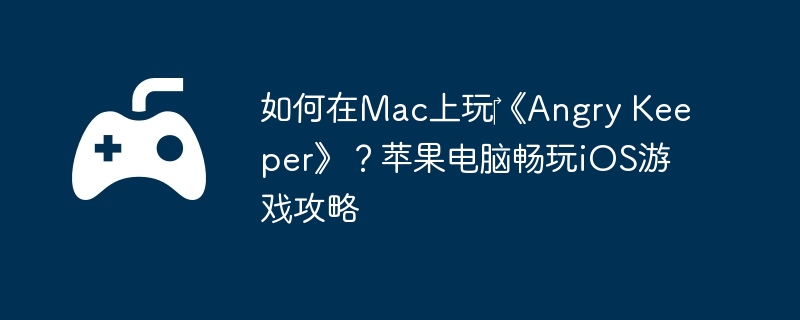 如何在Mac上玩‎《Angry Keeper》？苹果电脑畅玩iOS游戏攻略