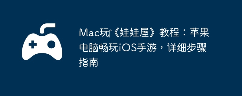 Mac玩‎《娃娃屋》教程:苹果电脑畅玩iOS手游,详细步骤指南