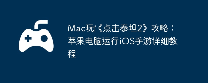 Mac玩‎《点击泰坦2》攻略:苹果电脑运行iOS手游详细教程