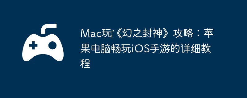Mac玩‎《幻之封神》攻略:苹果电脑畅玩iOS手游的详细教程