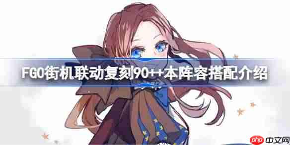 FGO街机联动复刻90++本怎么搭配阵容-FGO街机联动复刻90++本阵容搭配介绍