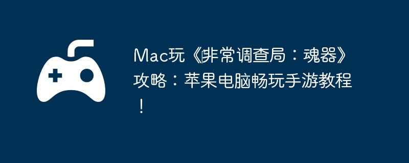 Mac玩《‎非常调查局:魂器》攻略:苹果电脑畅玩手游教程!