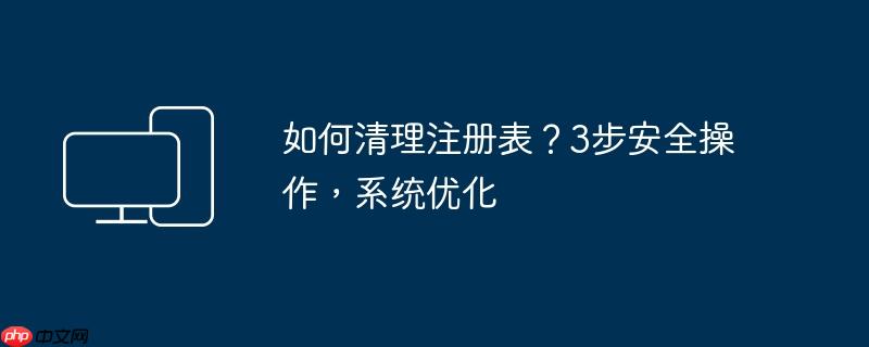 如何清理注册表？3步安全操作,系统优化