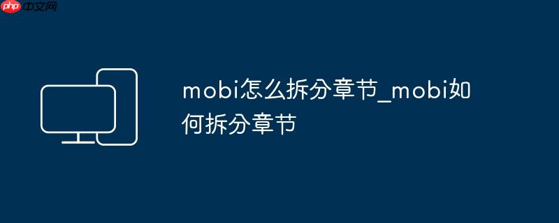 mobi怎么拆分章节_mobi如何拆分章节