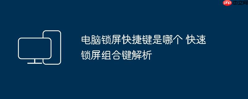 电脑锁屏快捷键是哪个 快速锁屏组合键解析