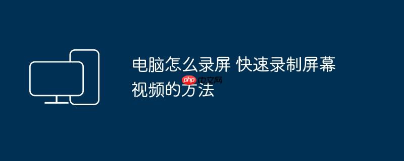 电脑怎么录屏 快速录制屏幕视频的方法