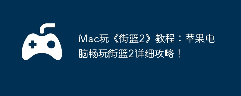 Mac玩《‎街篮2》教程:苹果电脑畅玩‎街篮2详细攻略!