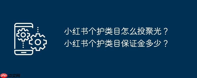小红书个护类目怎么投聚光？小红书个护类目保证金多少？