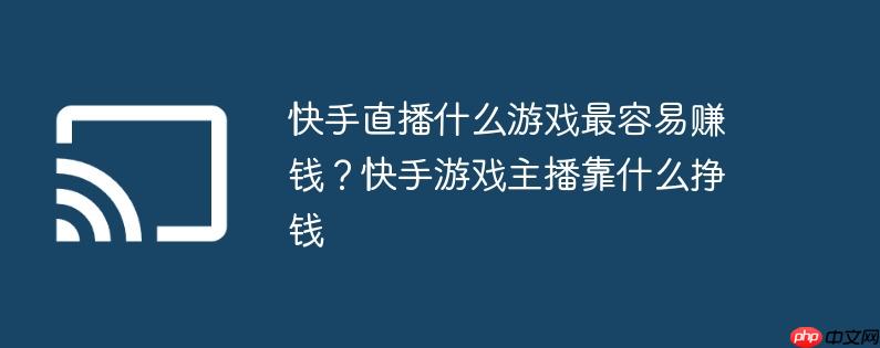 快手直播什么游戏最容易赚钱？快手游戏主播靠什么挣钱