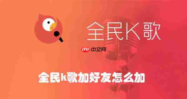 全民k歌加好友怎么加