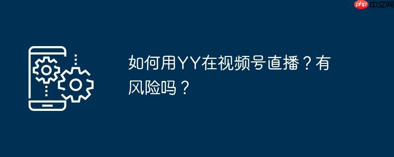 如何用YY在视频号直播？有风险吗？