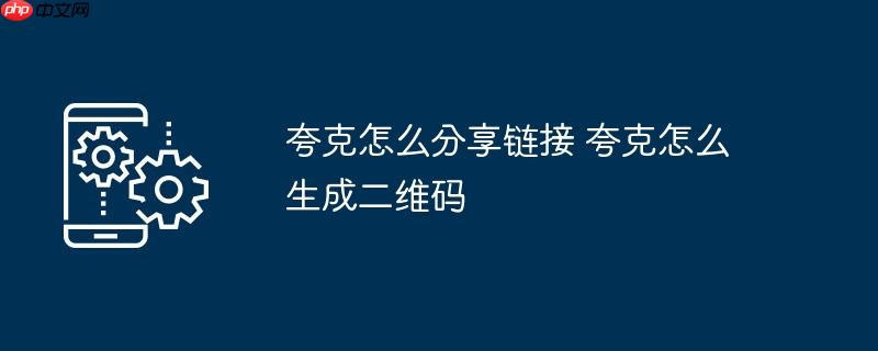 夸克怎么分享链接 夸克怎么生成二维码