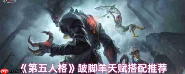 跛脚羊制霸第五人格战场 两套顶尖天赋搭配全解析