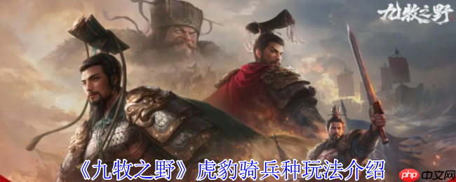 九牧之野虎豹骑终极驾驭指南:撕裂战场的钢铁洪流