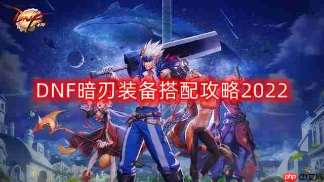 DNF暗刃装备怎么搭配-暗刃装备搭配攻略2022
