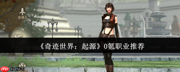奇迹世界起源零氪职业指南:三大开荒战神全解析