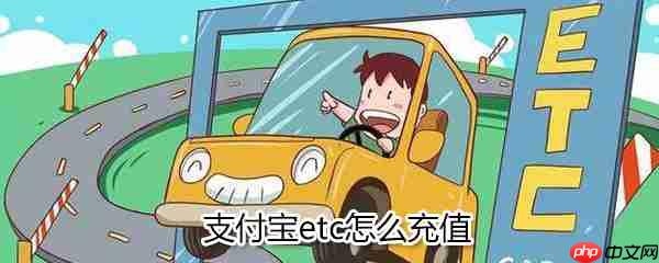支付宝etc如何充值_支付宝etc充值流程详解
