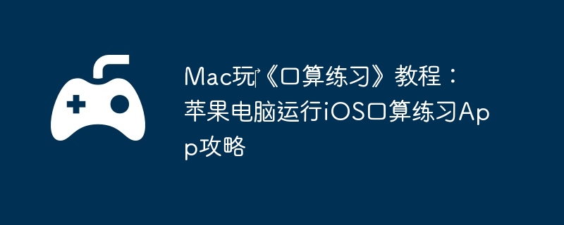 Mac玩‎《口算练习》教程:苹果电脑运行iOS口算练习App攻略