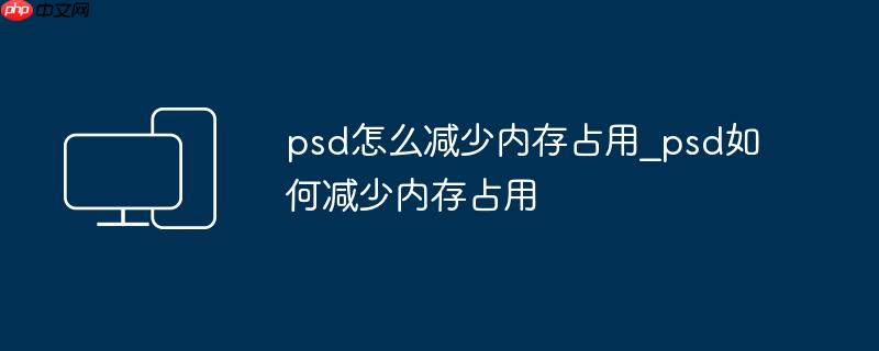 psd怎么减少内存占用_psd如何减少内存占用