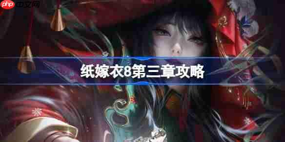 纸嫁衣8第三章攻略-纸嫁衣8第三章怎么过