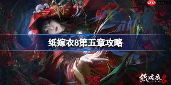 纸嫁衣8第五章攻略-纸嫁衣8第五章怎么过