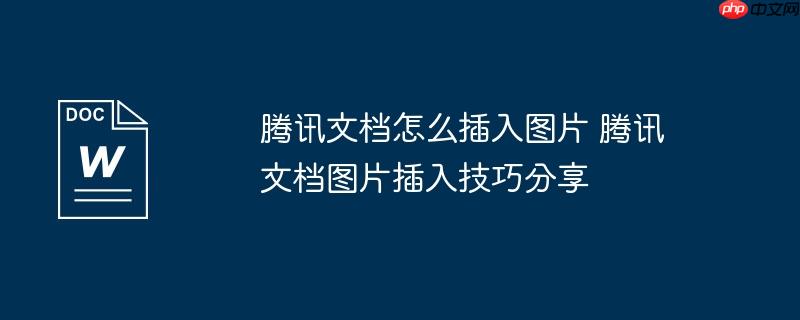 腾讯文档怎么插入图片 腾讯文档图片插入技巧分享