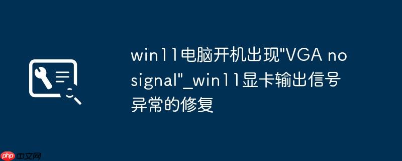 win11电脑开机出现"VGA no signal"_win11显卡输出信号异常的修复