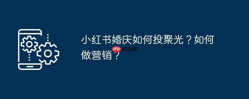 小红书婚庆如何投聚光？如何做营销？