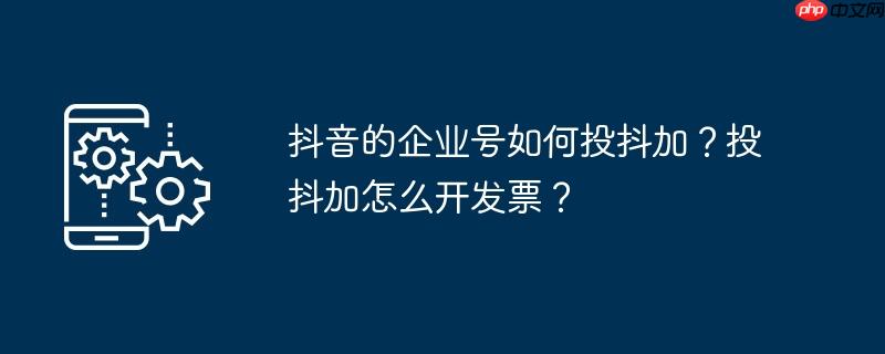 抖音的企业号如何投抖加？投抖加怎么开发票？