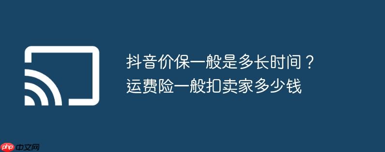 抖音价保一般是多长时间？运费险一般扣卖家多少钱