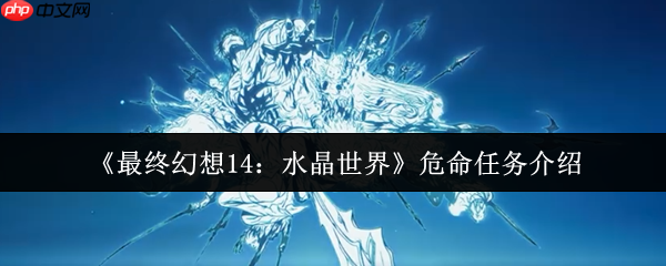 最终幻想14水晶世界危命任务终极指南:军票速刷与高效攻略