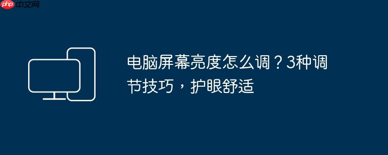 电脑屏幕亮度怎么调？3种调节技巧,护眼舒适