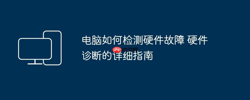 电脑如何检测硬件故障 硬件诊断的详细指南