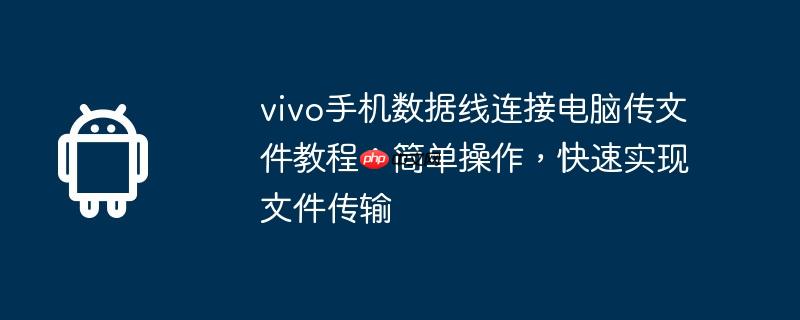 vivo手机数据线连接电脑传文件教程:简单操作,快速实现文件传输