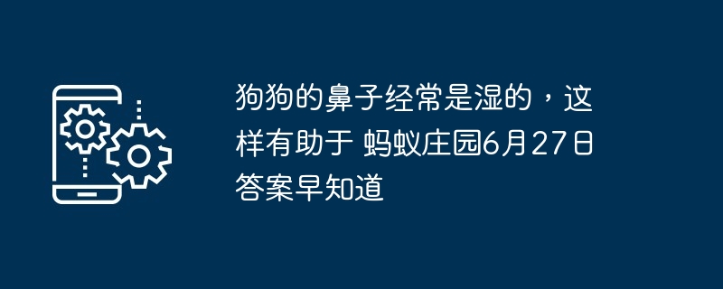 狗狗的鼻子经常是湿的,这样有助于 蚂蚁庄园6月27日答案早知道