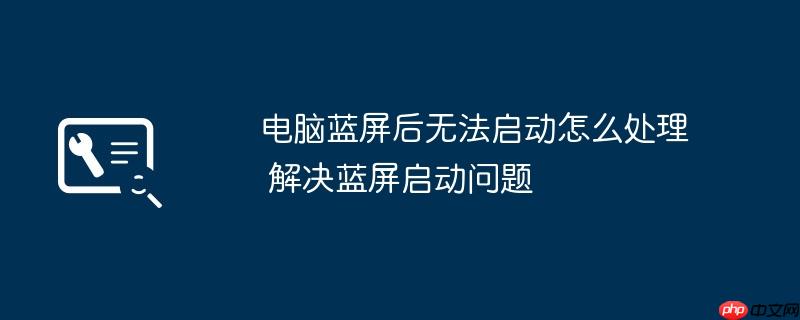 电脑蓝屏后无法启动怎么处理 解决蓝屏启动问题